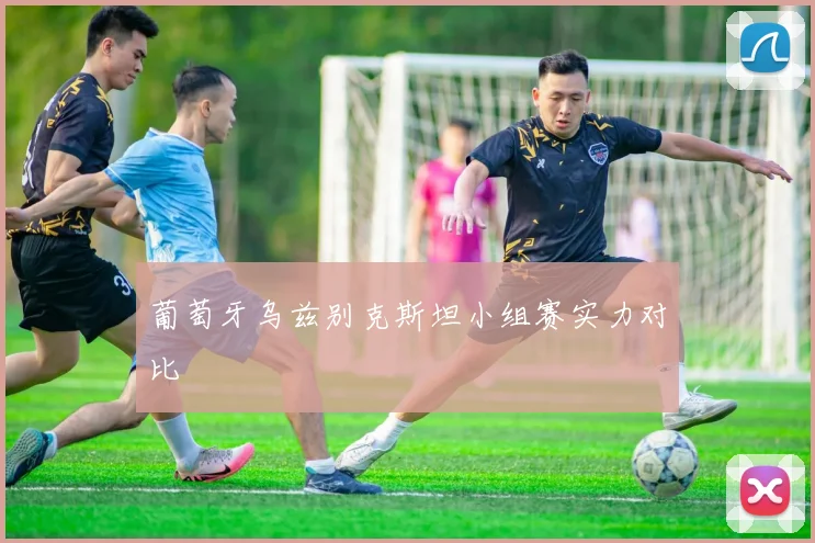 葡萄牙乌兹别克斯坦小组赛实力对比