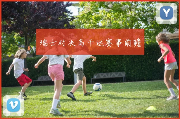 瑞士对决乌干达赛事前瞻
