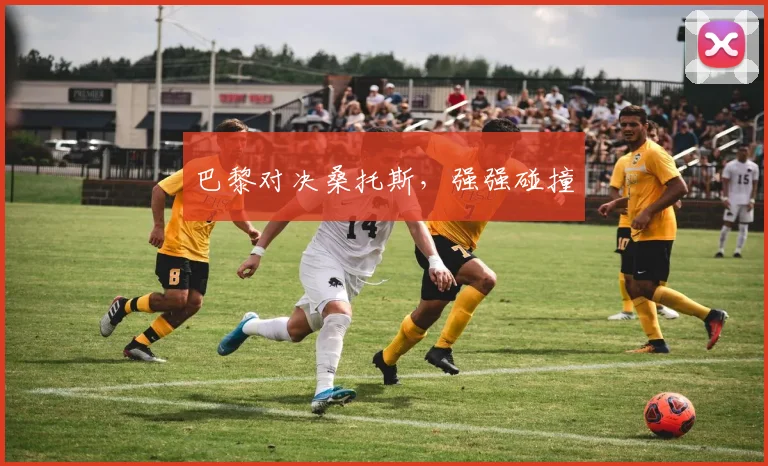 巴黎对决桑托斯，强强碰撞