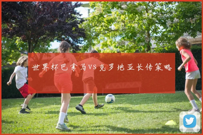 世界杯巴拿马vs克罗地亚长传策略