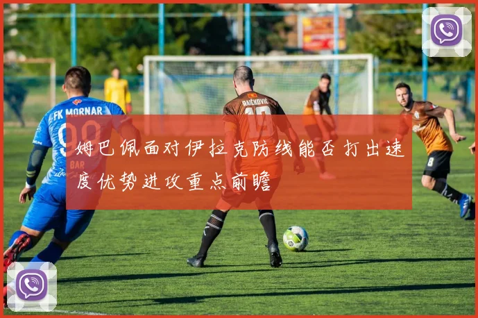 姆巴佩面对伊拉克防线能否打出速度优势进攻重点前瞻