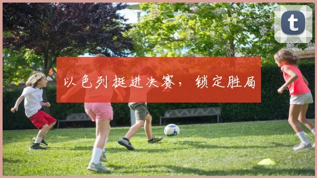 以色列挺进决赛,锁定胜局
