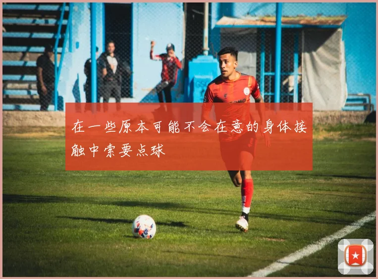 在一些原本可能不会在意的身体接触中索要点球
