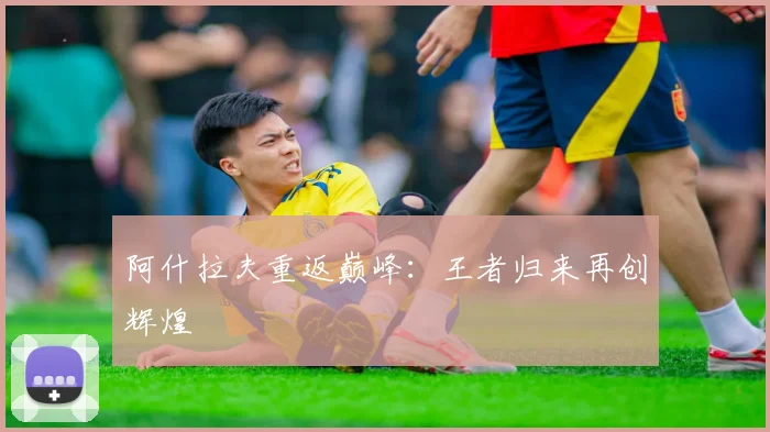 阿什拉夫重返巅峰：王者归来再创辉煌