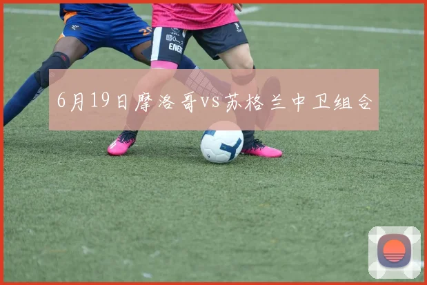 6月19日摩洛哥vs苏格兰中卫组合