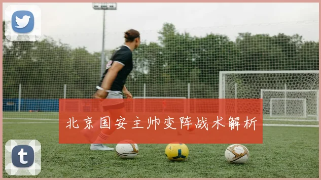 北京国安主帅变阵战术解析