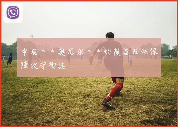 中场＊＊奥尼尔＊＊的覆盖面积保障攻守衔接