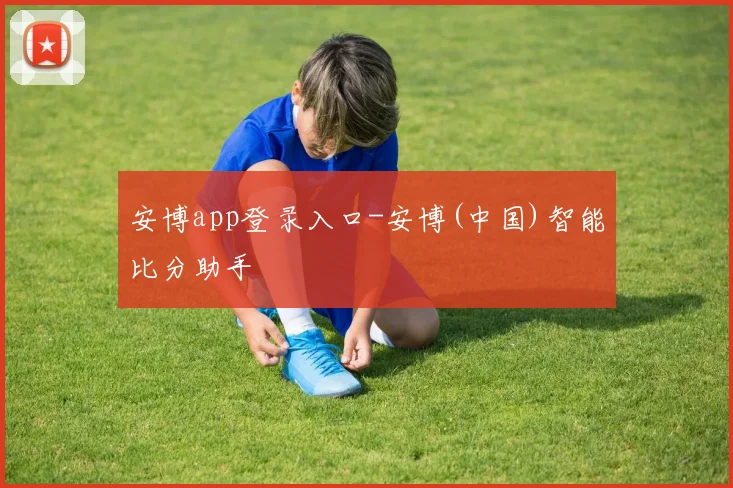 安博app登录入口-安博(中国)智能比分助手