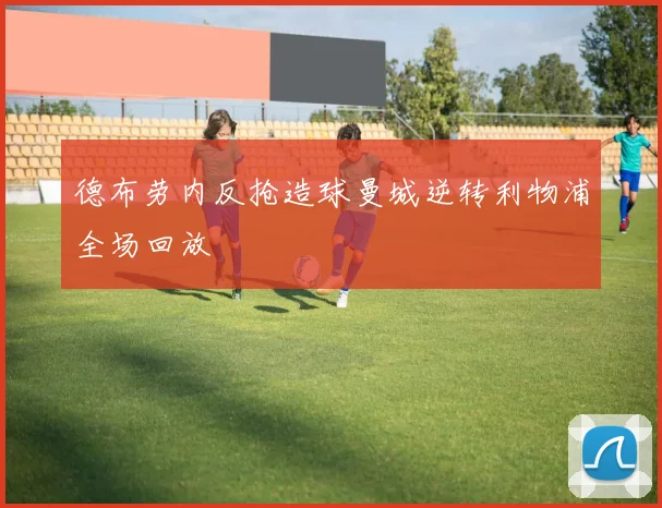 德布劳内反抢造球曼城逆转利物浦全场回放