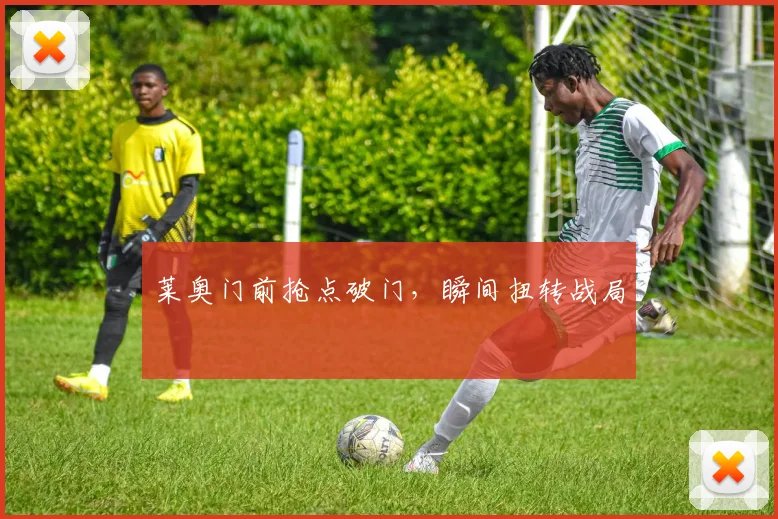 莱奥门前抢点破门，瞬间扭转战局
