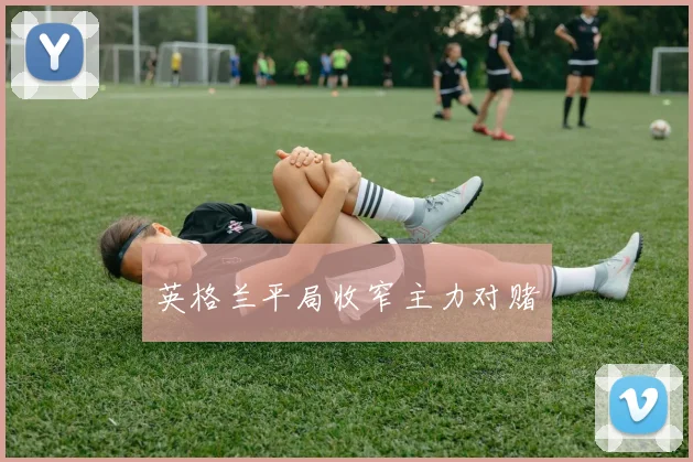 英格兰平局收窄主力对赌