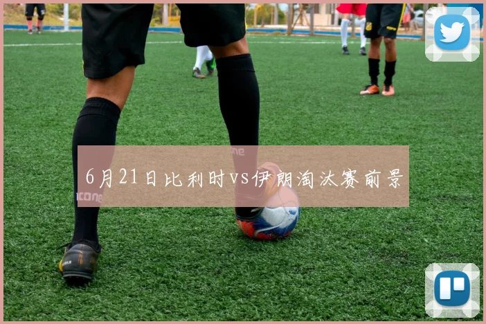 6月21日比利时vs伊朗淘汰赛前景