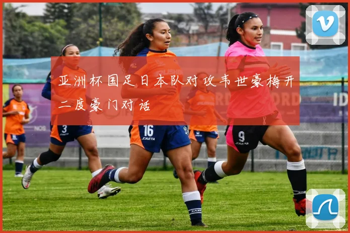 亚洲杯国足日本队对攻韦世豪梅开二度豪门对话