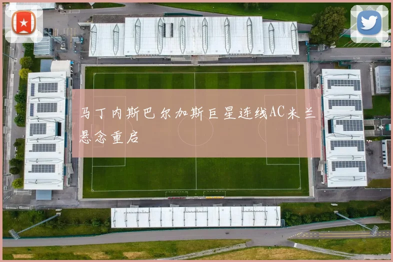 马丁内斯巴尔加斯巨星连线AC米兰悬念重启