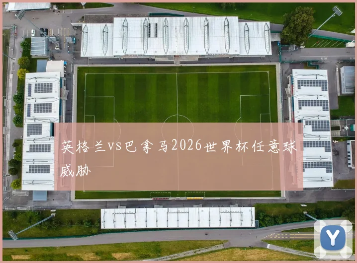 英格兰vs巴拿马2026世界杯任意球威胁