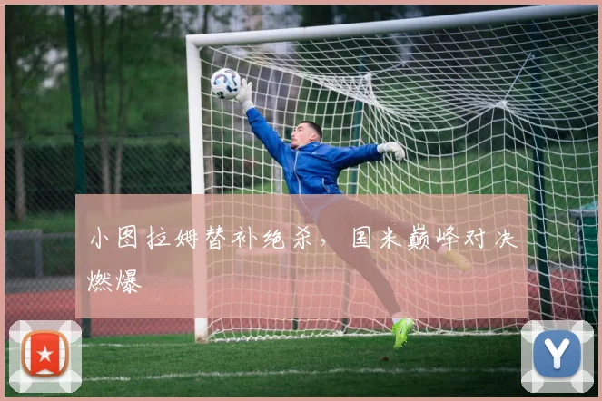小图拉姆替补绝杀，国米巅峰对决燃爆