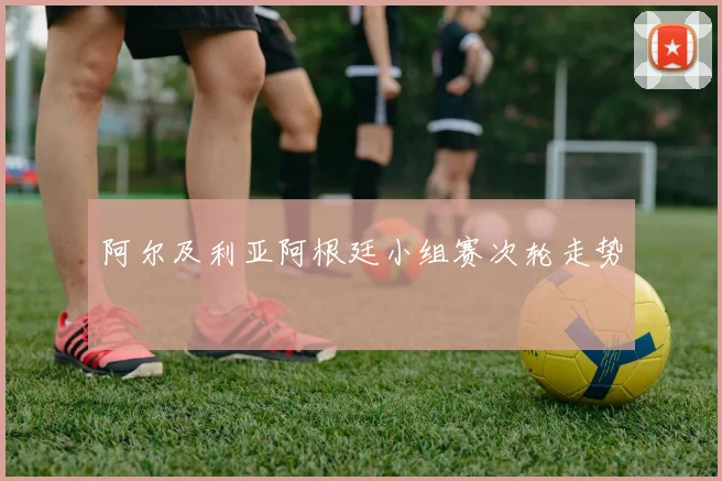 阿尔及利亚阿根廷小组赛次轮走势