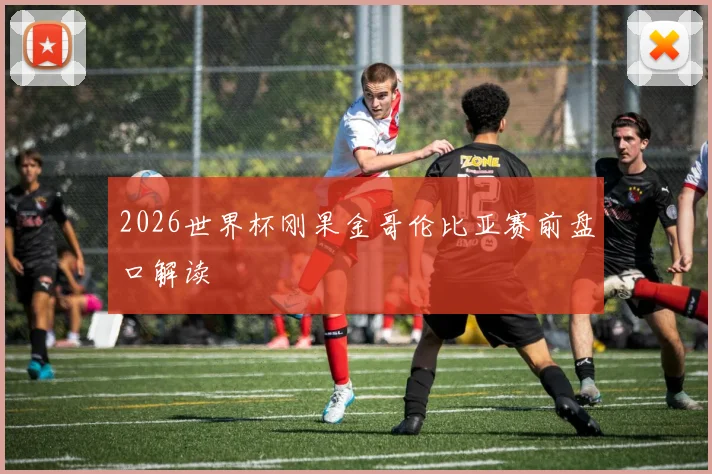 2026世界杯刚果金哥伦比亚赛前盘口解读
