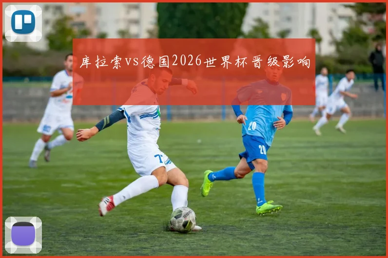 库拉索vs德国2026世界杯晋级影响