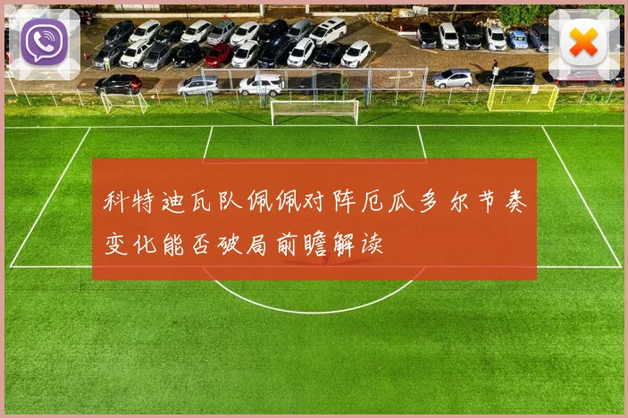 科特迪瓦队佩佩对阵厄瓜多尔节奏变化能否破局前瞻解读