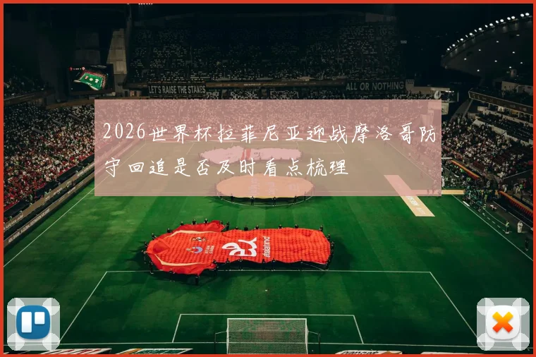 2026世界杯拉菲尼亚迎战摩洛哥防守回追是否及时看点梳理