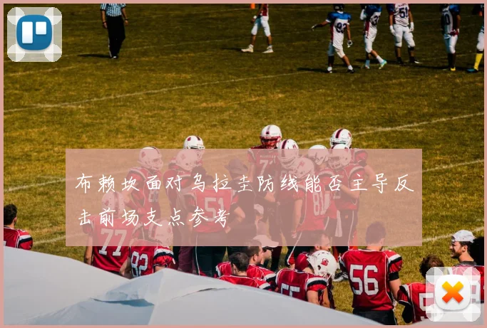 布赖坎面对乌拉圭防线能否主导反击前场支点参考