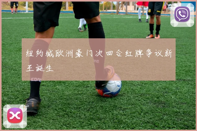 纽约城欧洲豪门次回合红牌争议新王诞生