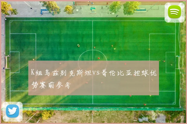 K组乌兹别克斯坦vs哥伦比亚控球优势赛前参考