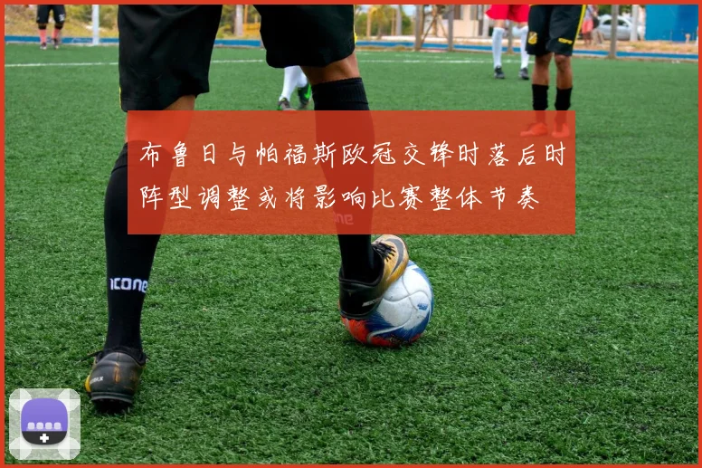 布鲁日与帕福斯欧冠交锋时落后时阵型调整或将影响比赛整体节奏