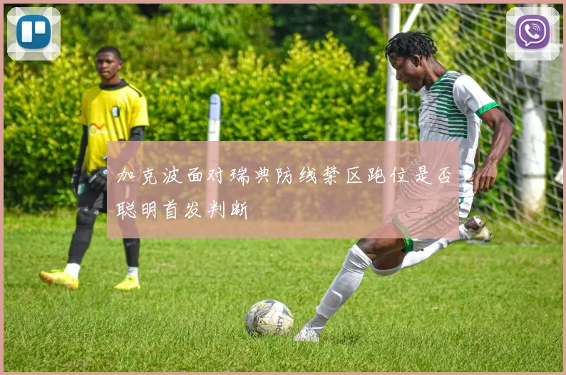 加克波面对瑞典防线禁区跑位是否聪明首发判断