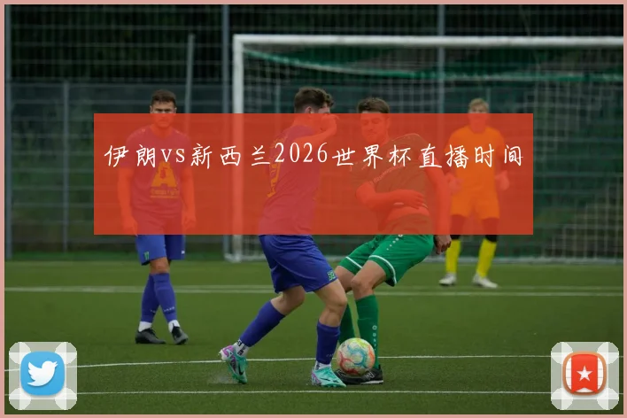 伊朗vs新西兰2026世界杯直播时间