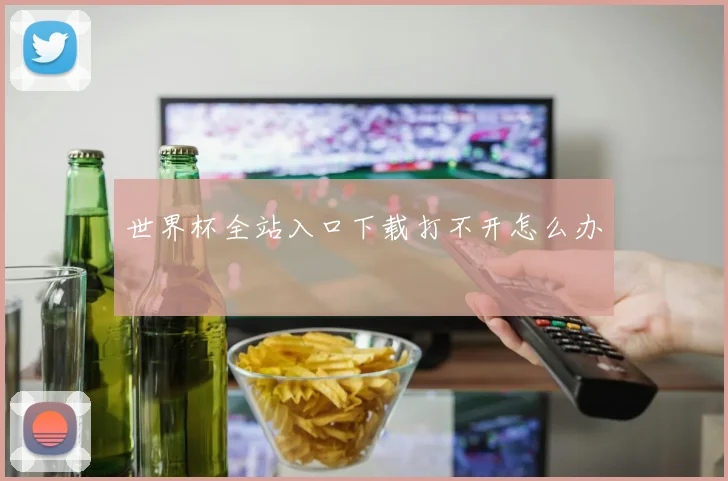 世界杯全站入口下载打不开怎么办