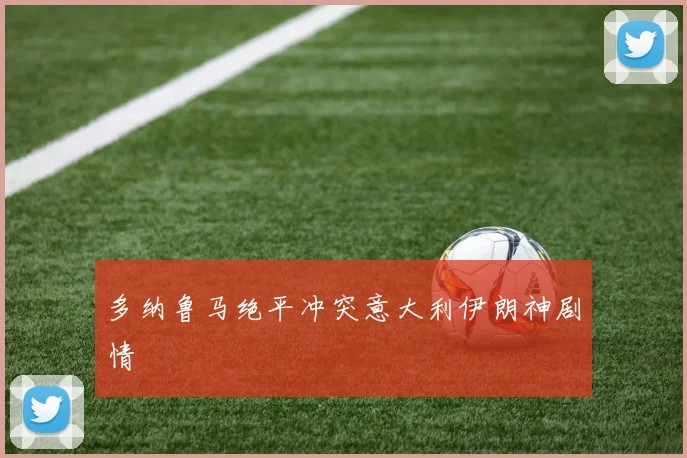 多纳鲁马绝平冲突意大利伊朗神剧情