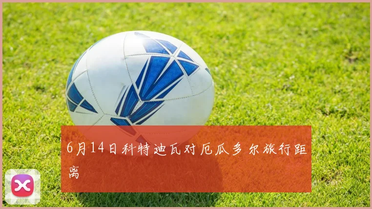 6月14日科特迪瓦对厄瓜多尔旅行距离