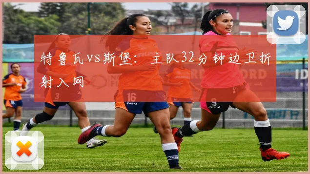 特鲁瓦vs斯堡:主队32分钟边卫折射入网