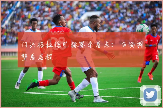 门兴格拉德巴赫赛季看点：临场调整看后程