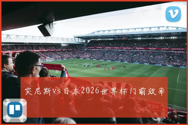 突尼斯vs日本2026世界杯门前效率