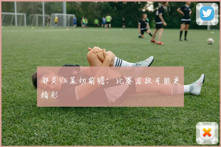都灵vs莱切前瞻：比赛后段可能更精彩