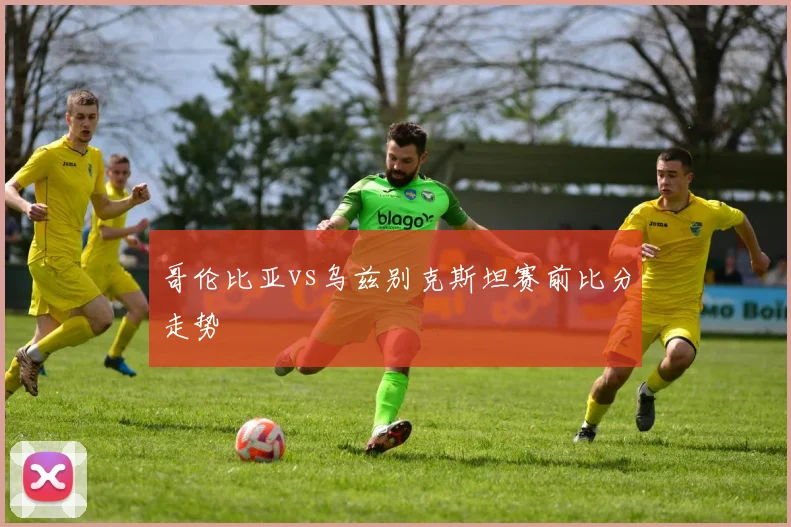 哥伦比亚vs乌兹别克斯坦赛前比分走势