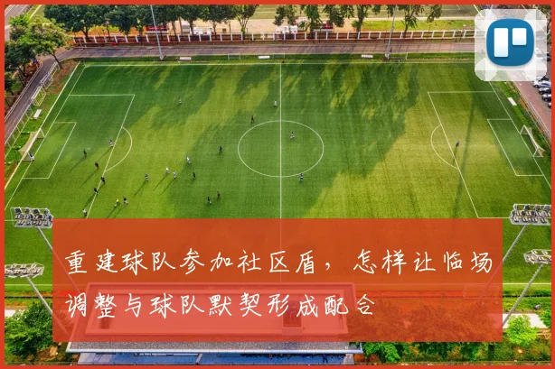 重建球队参加社区盾，怎样让临场调整与球队默契形成配合