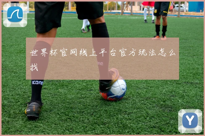 世界杯官网线上平台官方玩法怎么找