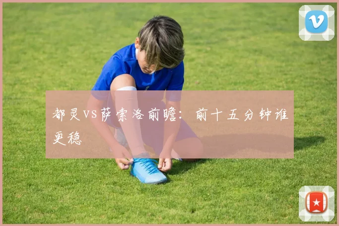 都灵vs萨索洛前瞻:前十五分钟谁更稳