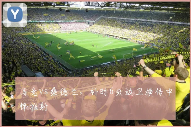 马竞vs桑德兰,补时6分边卫横传中锋推射