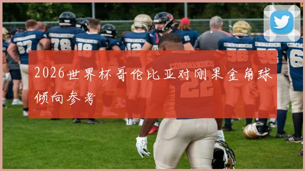 2026世界杯哥伦比亚对刚果金角球倾向参考