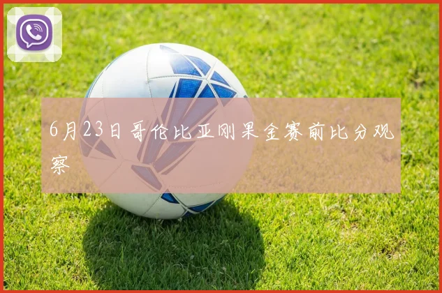 6月23日哥伦比亚刚果金赛前比分观察