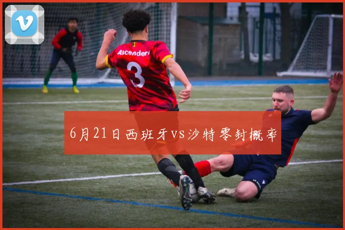 6月21日西班牙vs沙特零封概率